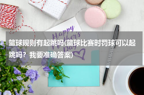 篮球规则有起跳吗(篮球比赛时罚球可以起跳吗？我要准确答案)