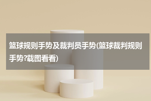 篮球规则手势及裁判员手势(篮球裁判规则手势?载图看看)