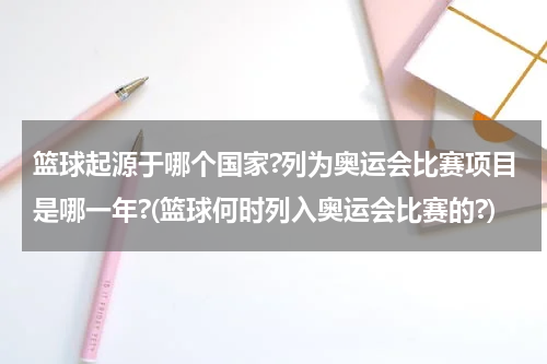 篮球起源于哪个国家?列为奥运会比赛项目是哪一年?(篮球何时列入奥运会比赛的?)