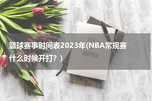 篮球赛事时间表2023年(NBA常规赛什么时候开打？)