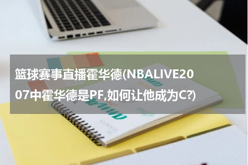 篮球赛事直播霍华德(NBALIVE2007中霍华德是PF,如何让他成为C?)