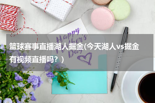 篮球赛事直播湖人掘金(今天湖人vs掘金有视频直播吗？)