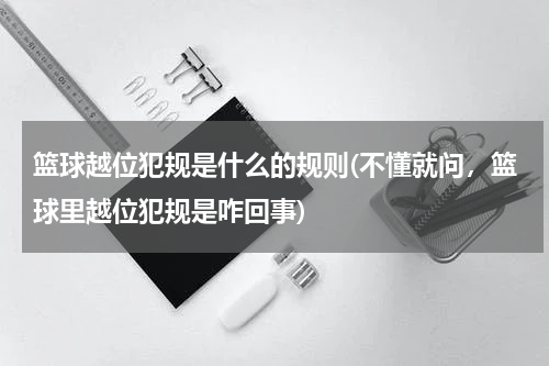 篮球越位犯规是什么的规则(不懂就问，篮球里越位犯规是咋回事)
