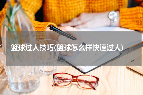 篮球过人技巧(篮球怎么样快速过人)