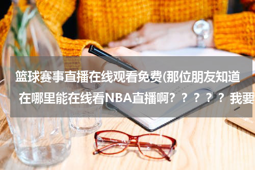 篮球赛事直播在线观看免费(那位朋友知道 在哪里能在线看NBA直播啊？？？？？我要免费的 谢谢)