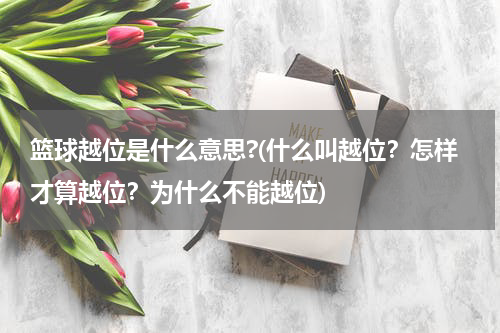 篮球越位是什么意思?(什么叫越位？怎样才算越位？为什么不能越位)