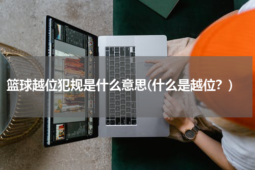 篮球越位犯规是什么意思(什么是越位？)