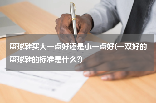 篮球鞋买大一点好还是小一点好(一双好的篮球鞋的标准是什么?)