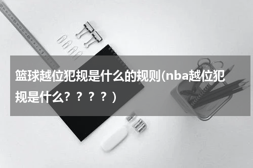 篮球越位犯规是什么的规则(nba越位犯规是什么？？？？)