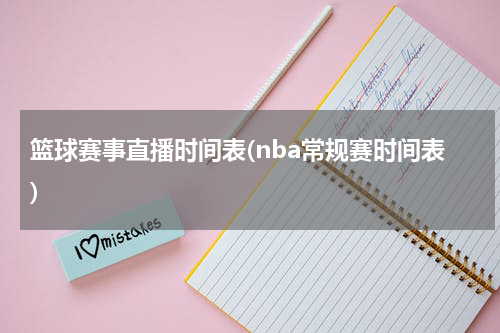 篮球赛事直播时间表(nba常规赛时间表)