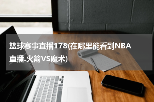 篮球赛事直播178(在哪里能看到NBA直播.火箭VS魔术)