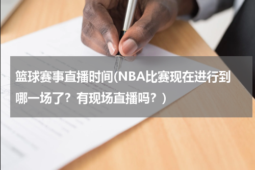 篮球赛事直播时间(NBA比赛现在进行到哪一场了？有现场直播吗？)