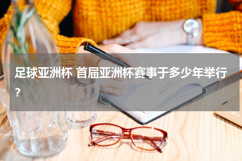 足球亚洲杯 首届亚洲杯赛事于多少年举行？