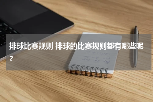 排球比赛规则 排球的比赛规则都有哪些呢？
