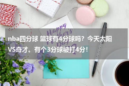 nba四分球 篮球有4分球吗？今天太阳VS奇才。有个3分球被打4分！