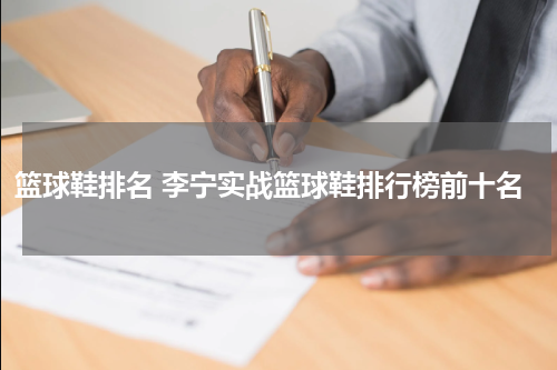 篮球鞋排名 李宁实战篮球鞋排行榜前十名