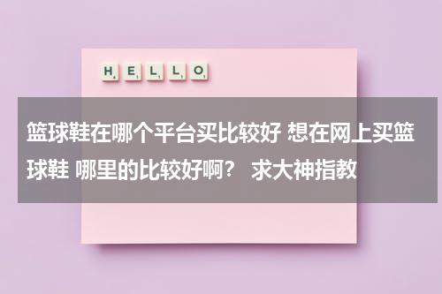 篮球鞋在哪个平台买比较好 想在网上买篮球鞋 哪里的比较好啊？ 求大神指教