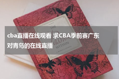cba直播在线观看 求CBA季前赛广东对青岛的在线直播