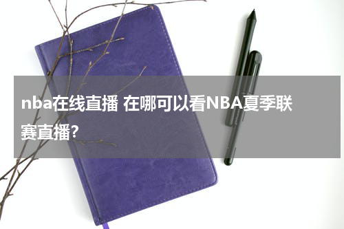 nba在线直播 在哪可以看NBA夏季联赛直播？