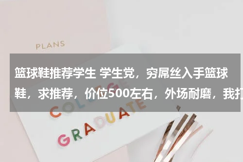 篮球鞋推荐学生 学生党，穷屌丝入手篮球鞋，求推荐，价位500左右，外场耐磨，我打后卫。。。