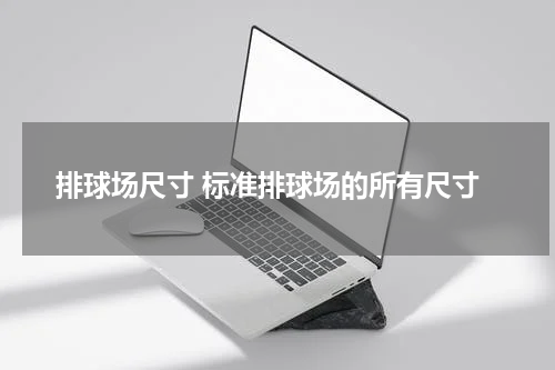 排球场尺寸 标准排球场的所有尺寸