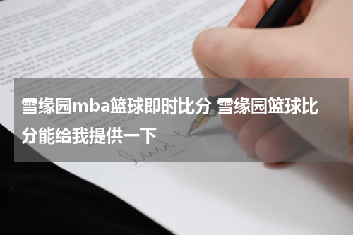 雪缘园mba篮球即时比分 雪缘园篮球比分能给我提供一下