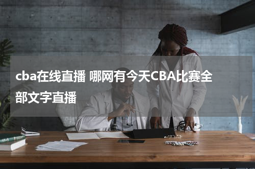 cba在线直播 哪网有今天CBA比赛全部文字直播