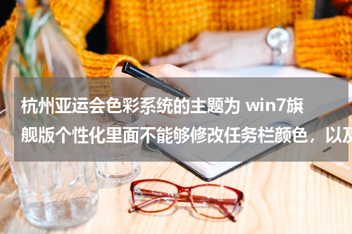 杭州亚运会色彩系统的主题为 win7旗舰版个性化里面不能够修改任务栏颜色，以及主题自动还原的问题 我想把系统颜色还原该怎么办啊？