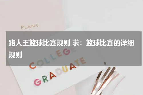 路人王篮球比赛规则 求：篮球比赛的详细规则