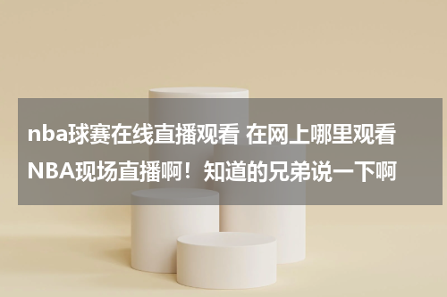 nba球赛在线直播观看 在网上哪里观看NBA现场直播啊！知道的兄弟说一下啊
