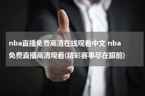 nba直播免费高清在线观看中文 nba免费直播高清观看(精彩赛事尽在眼前)