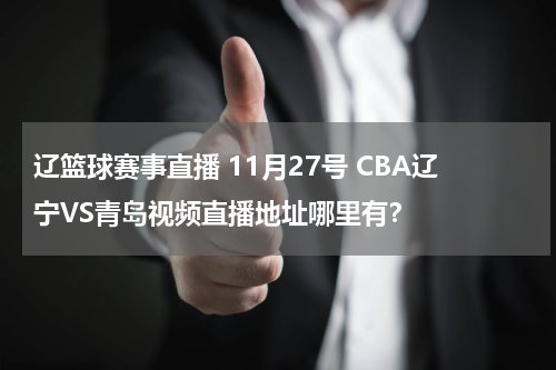 辽篮球赛事直播 11月27号 CBA辽宁VS青岛视频直播地址哪里有？