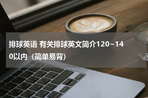 排球英语 有关排球英文简介120~140以内（简单易背）