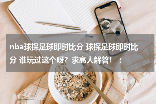 nba球探足球即时比分 球探足球即时比分 谁玩过这个呀？求高人解答！ ；
