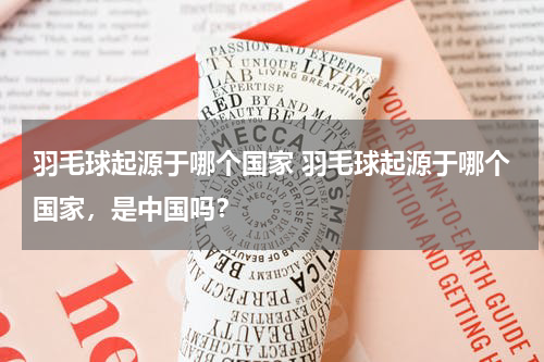 羽毛球起源于哪个国家 羽毛球起源于哪个国家，是中国吗？
