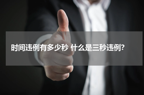 时间违例有多少秒 什么是三秒违例？