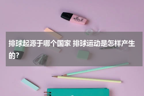 排球起源于哪个国家 排球运动是怎样产生的？