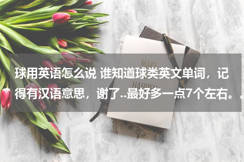球用英语怎么说 谁知道球类英文单词，记得有汉语意思，谢了..最好多一点7个左右。。。