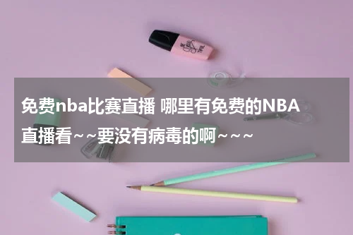 免费nba比赛直播 哪里有免费的NBA直播看~~要没有病毒的啊~~~