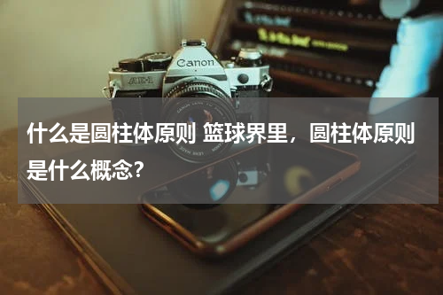 什么是圆柱体原则 篮球界里，圆柱体原则是什么概念？