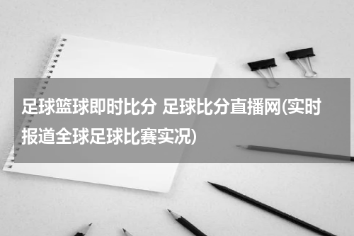 足球篮球即时比分 足球比分直播网(实时报道全球足球比赛实况)