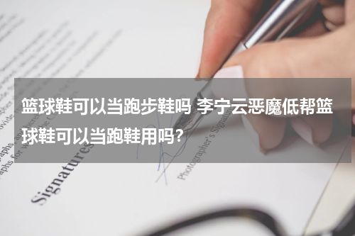 篮球鞋可以当跑步鞋吗 李宁云恶魔低帮篮球鞋可以当跑鞋用吗？
