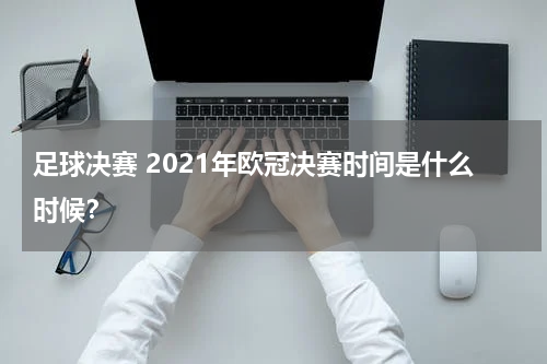 足球决赛 2021年欧冠决赛时间是什么时候？