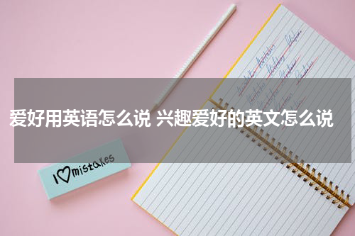 爱好用英语怎么说 兴趣爱好的英文怎么说