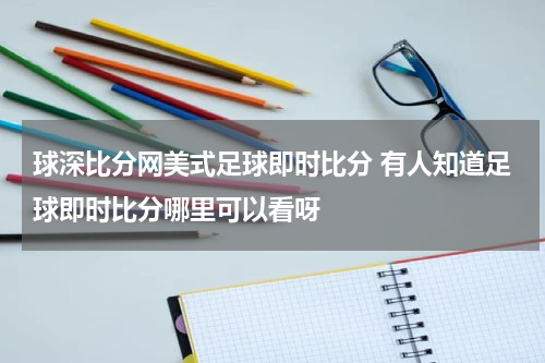 球深比分网美式足球即时比分 有人知道足球即时比分哪里可以看呀