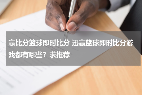 赢比分篮球即时比分 迅赢篮球即时比分游戏都有哪些？求推荐