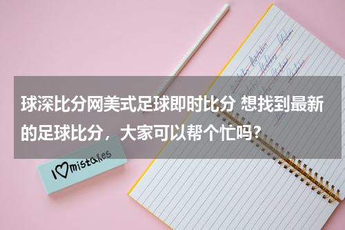 球深比分网美式足球即时比分 想找到最新的足球比分，大家可以帮个忙吗？