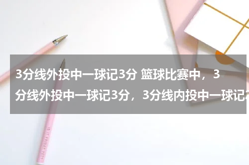 3分线外投中一球记3分 篮球比赛中，3分线外投中一球记3分，3分线内投中一球记2分，罚球投中记1分。在一场篮球比赛中，王强共投中了20个