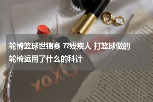 轮椅篮球世锦赛 ??残疾人 打篮球做的轮椅运用了什么的科计