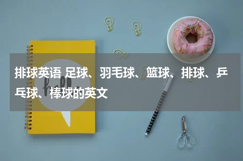 排球英语 足球、羽毛球、篮球、排球、乒乓球、棒球的英文